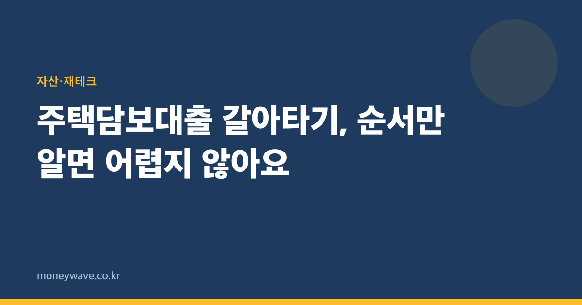 주택담보대출 갈아타기, 순서만 알면 어렵지 않아요