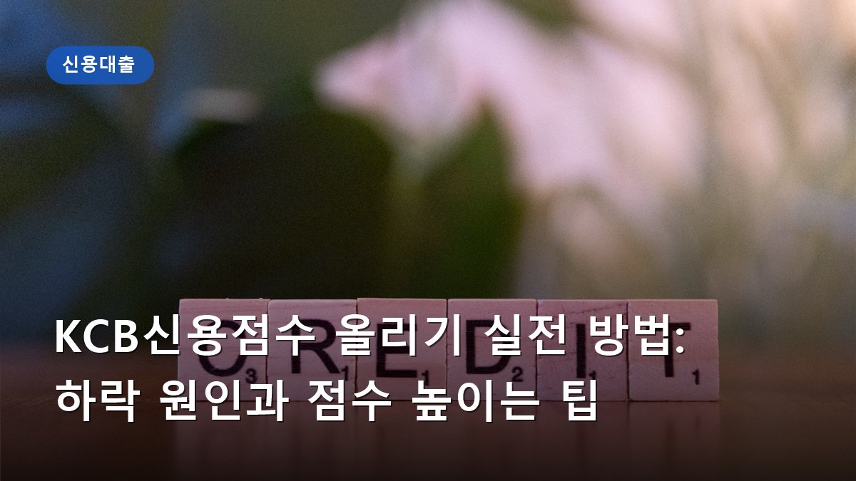 KCB신용점수 올리기 실전 방법: 하락 원인과 점수 높이는 팁