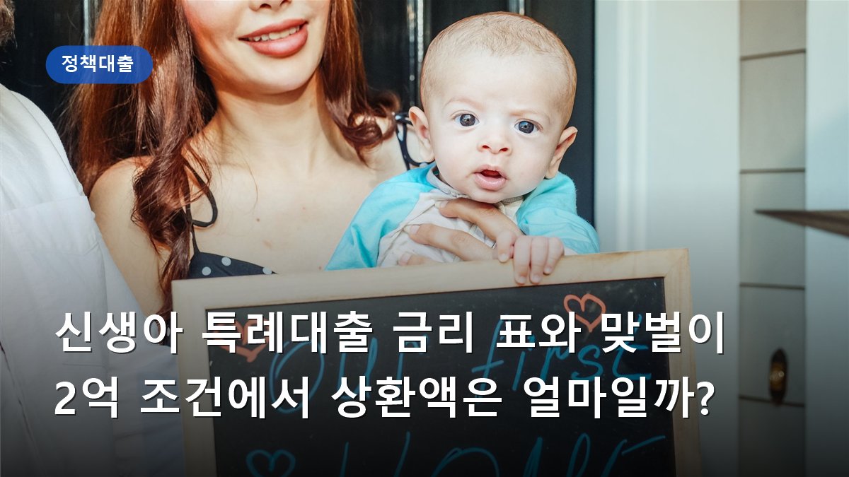 신생아 특례대출 금리 표와 맞벌이 2억 조건에서 상환액은 얼마일까?