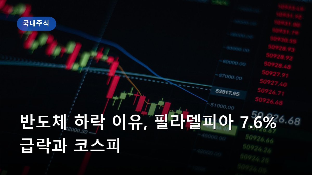 반도체 하락 이유, 필라델피아 7.6% 급락과 코스피