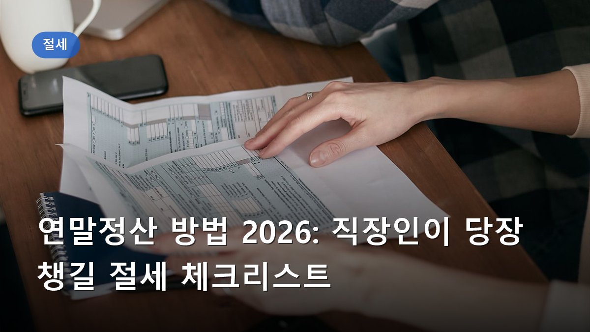 연말정산 방법 2026: 직장인이 당장 챙길 절세 체크리스트