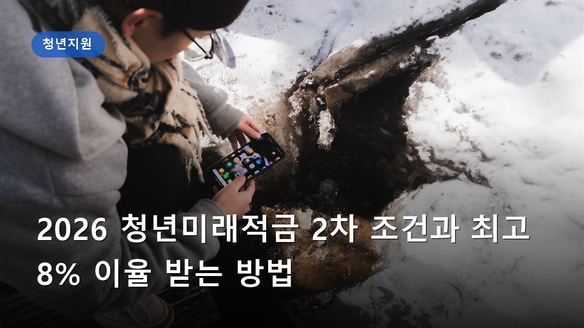 2026 청년미래적금 2차 조건과 최고 8% 이율 받는 방법
