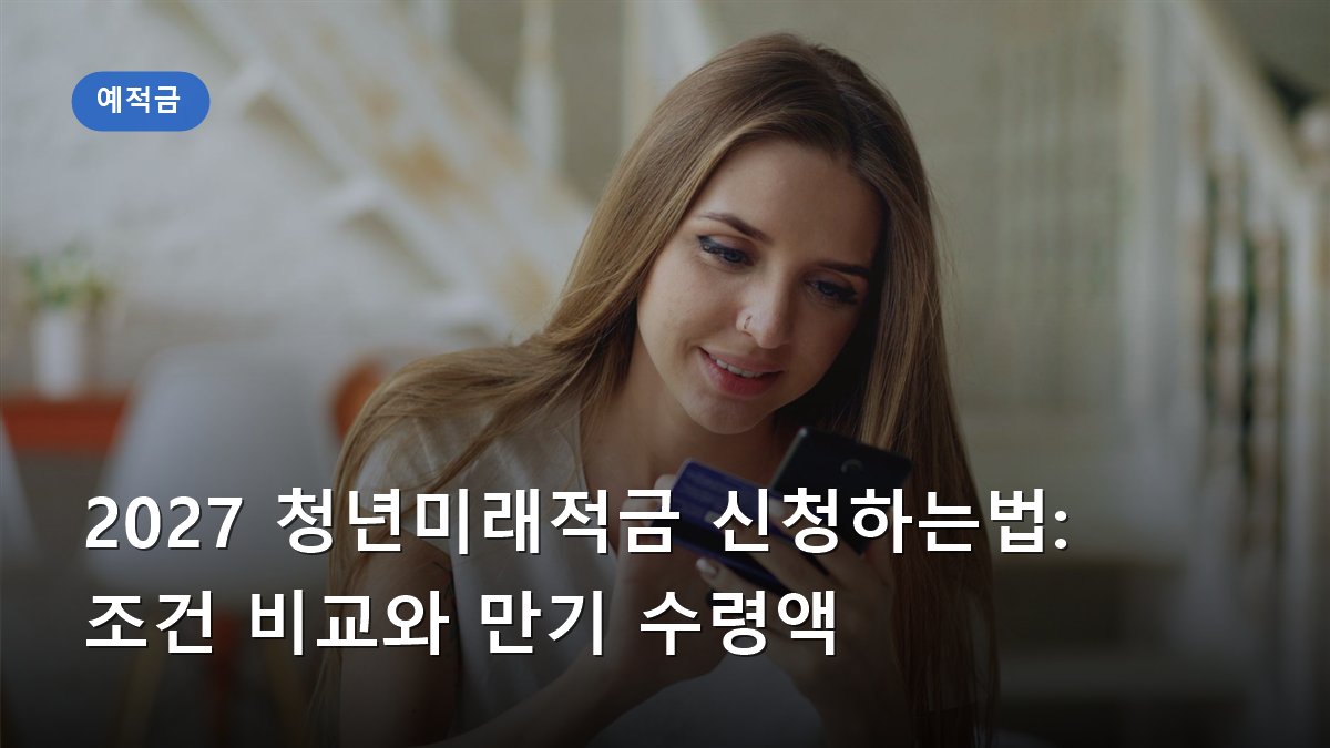 2027 청년미래적금 신청하는법: 조건 비교와 만기 수령액