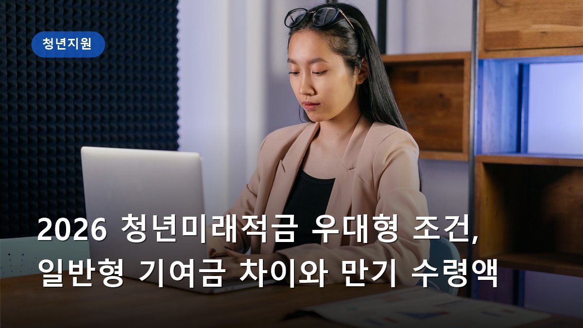 2026 청년미래적금 우대형 조건, 일반형 기여금 차이와 만기 수령액