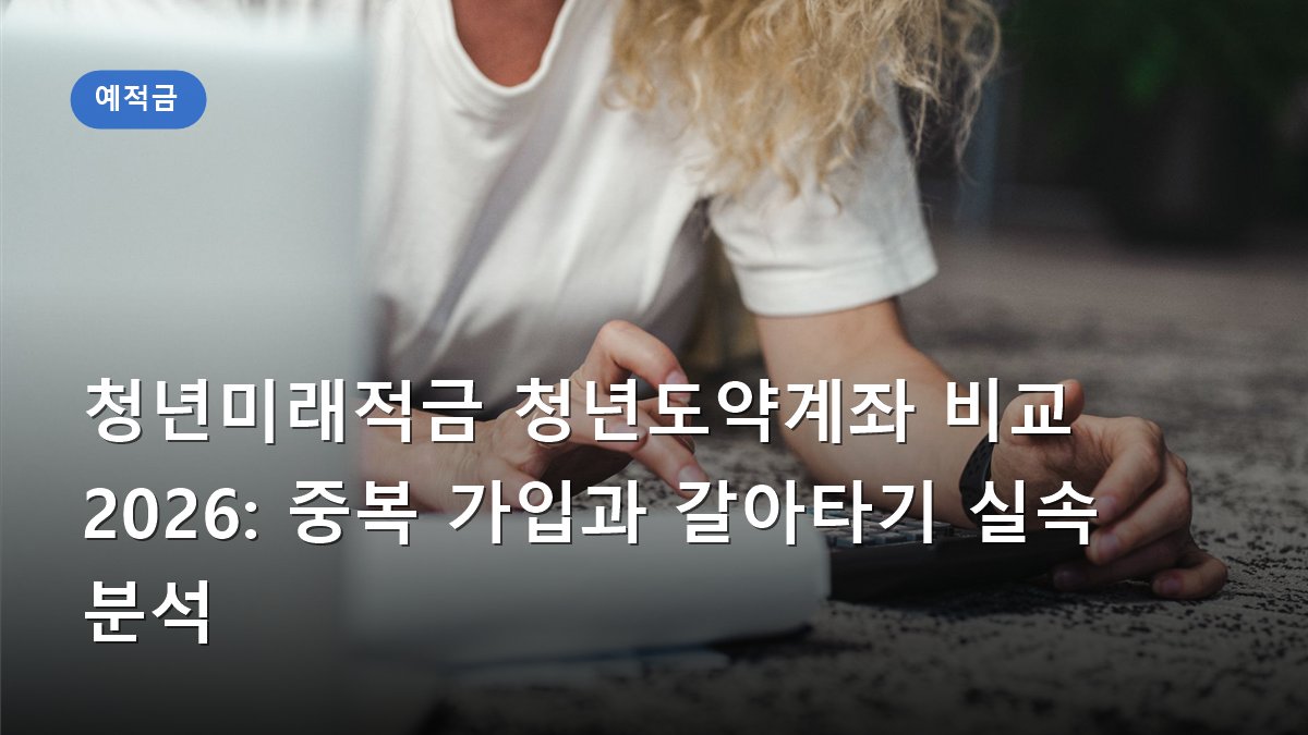 청년미래적금 청년도약계좌 비교 2026: 중복 가입과 갈아타기 실속 분석